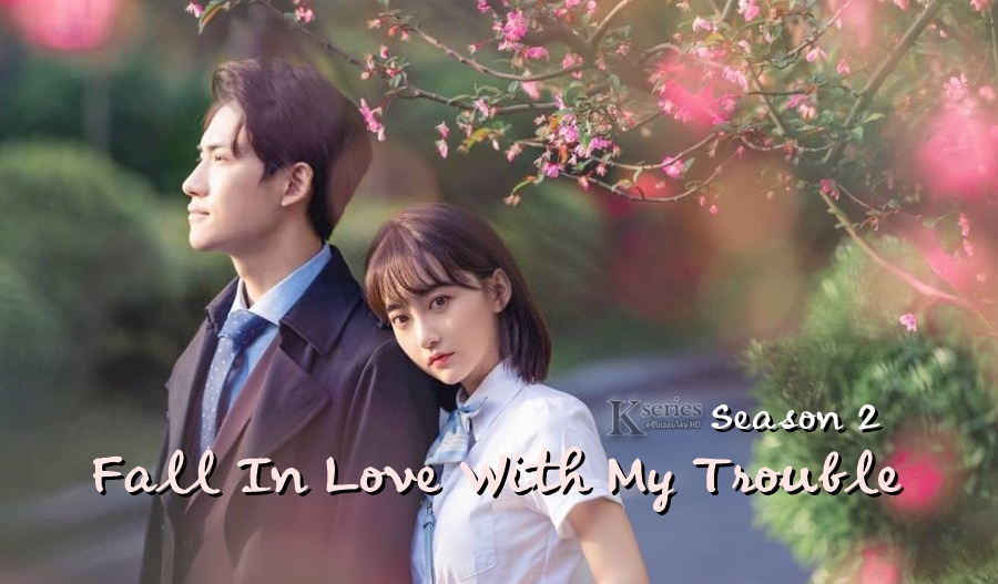 ซีรี่ย์จีน Fall In Love With My Trouble Season 2 (2021) ซับไทย Ep.1-30 (จบ)